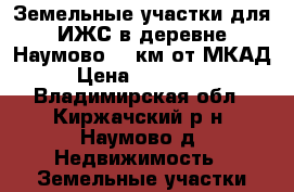 Земельные участки для ИЖС в деревне Наумово 87 км от МКАД › Цена ­ 450 000 - Владимирская обл., Киржачский р-н, Наумово д. Недвижимость » Земельные участки продажа   